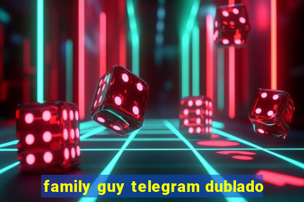 family guy telegram dublado